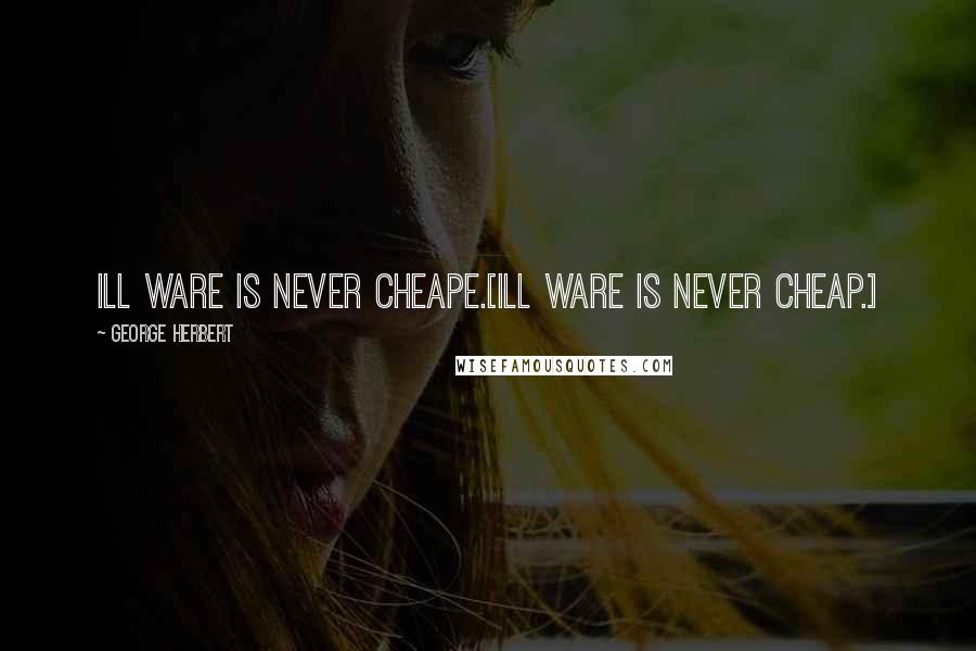 George Herbert Quotes: Ill ware is never cheape.[Ill ware is never cheap.]