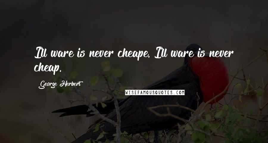 George Herbert Quotes: Ill ware is never cheape.[Ill ware is never cheap.]