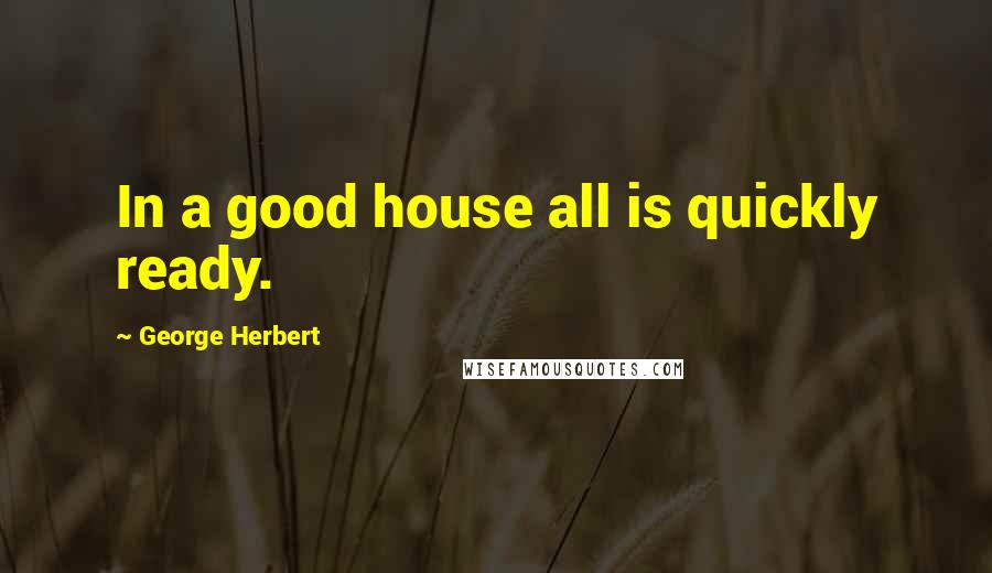 George Herbert Quotes: In a good house all is quickly ready.