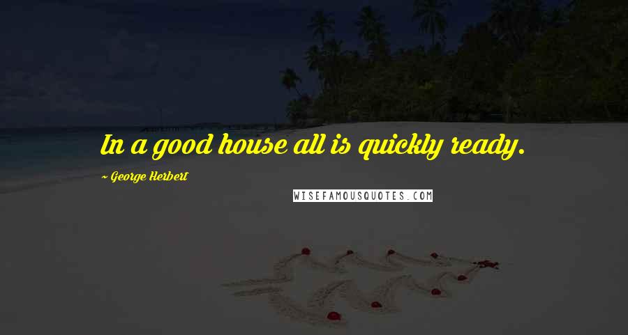 George Herbert Quotes: In a good house all is quickly ready.