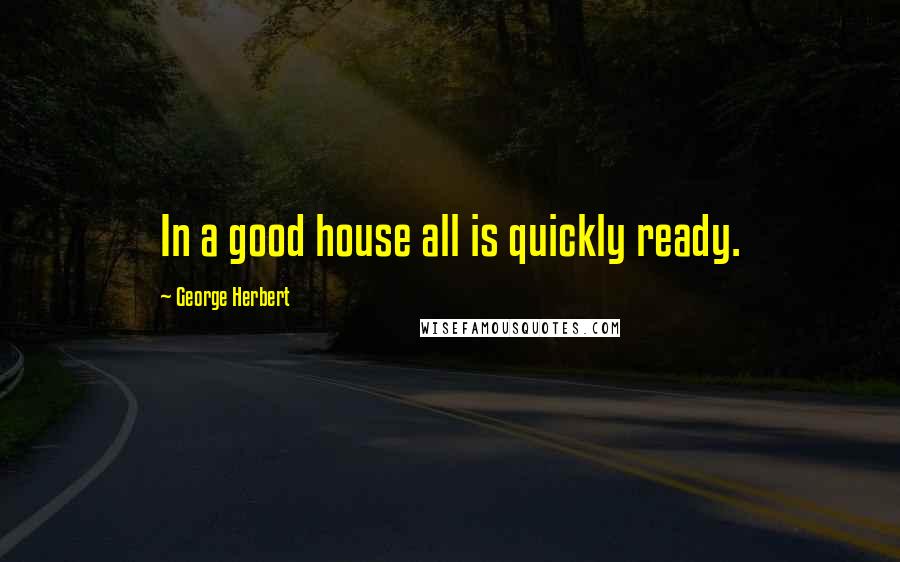 George Herbert Quotes: In a good house all is quickly ready.