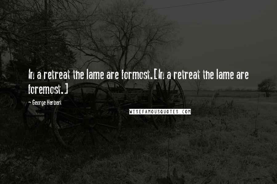 George Herbert Quotes: In a retreat the lame are formost.[In a retreat the lame are foremost.]