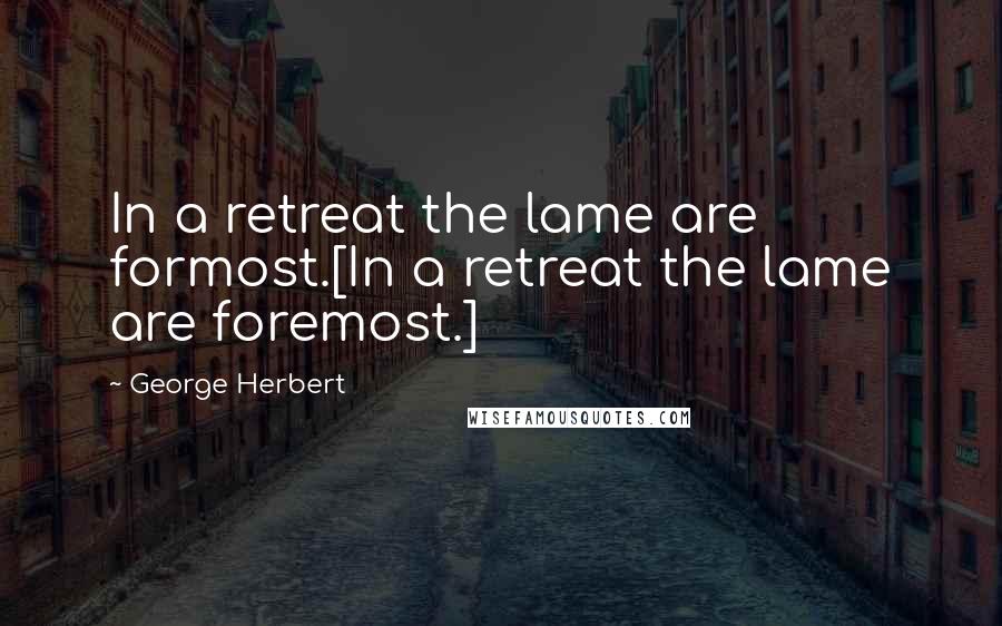 George Herbert Quotes: In a retreat the lame are formost.[In a retreat the lame are foremost.]