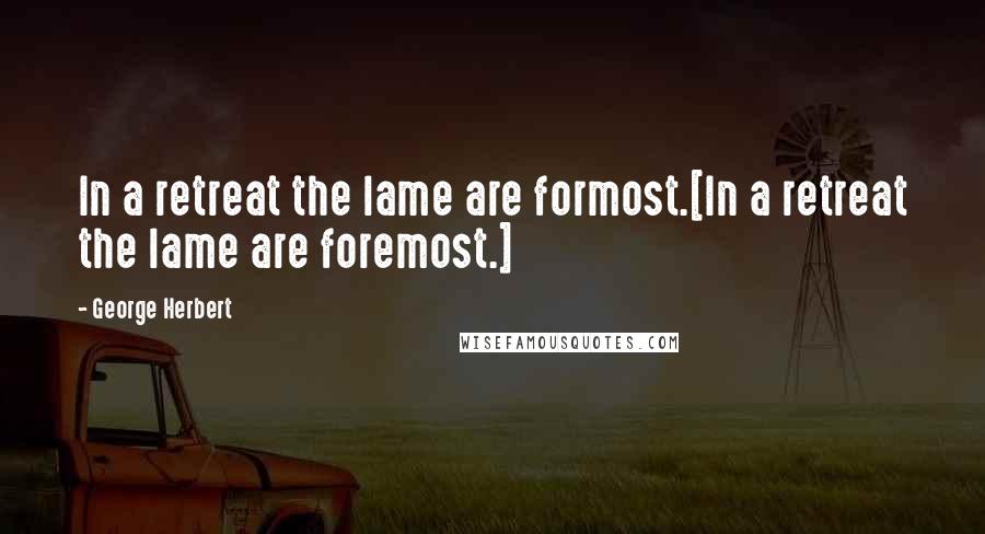 George Herbert Quotes: In a retreat the lame are formost.[In a retreat the lame are foremost.]