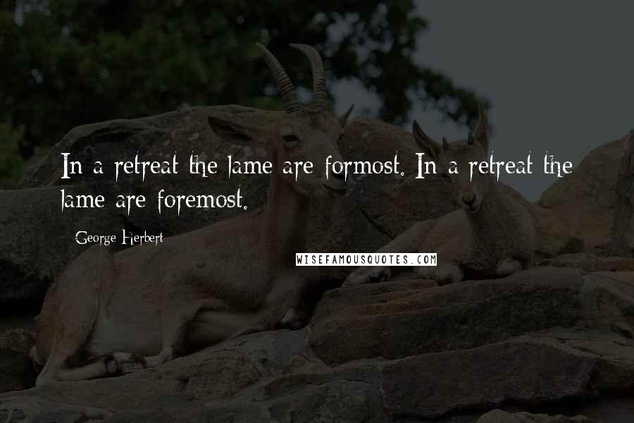 George Herbert Quotes: In a retreat the lame are formost.[In a retreat the lame are foremost.]