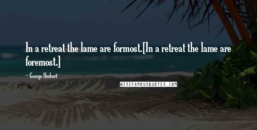 George Herbert Quotes: In a retreat the lame are formost.[In a retreat the lame are foremost.]