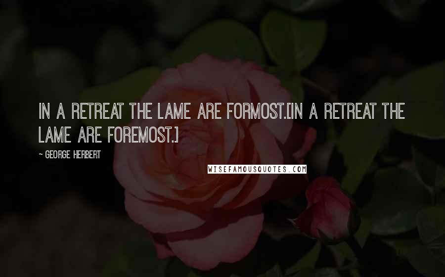 George Herbert Quotes: In a retreat the lame are formost.[In a retreat the lame are foremost.]
