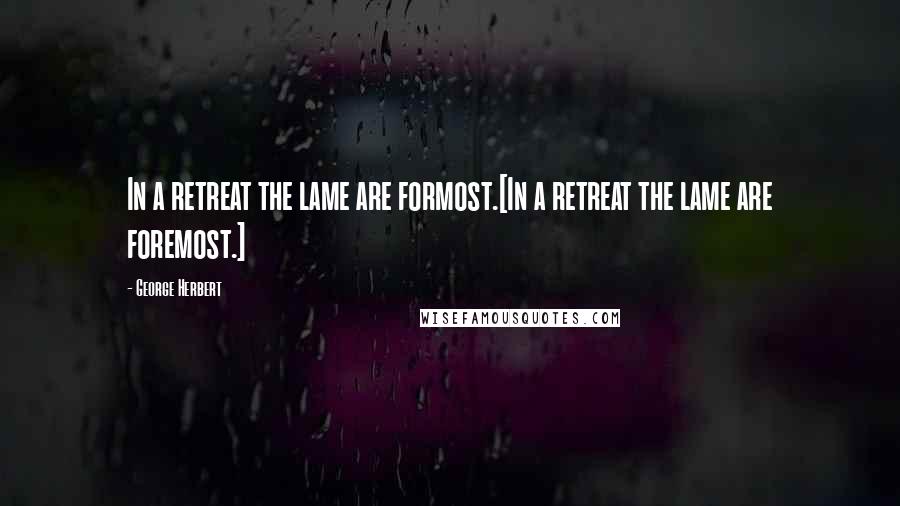 George Herbert Quotes: In a retreat the lame are formost.[In a retreat the lame are foremost.]