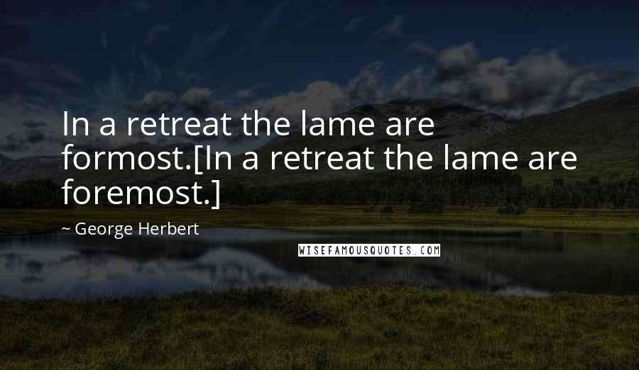 George Herbert Quotes: In a retreat the lame are formost.[In a retreat the lame are foremost.]