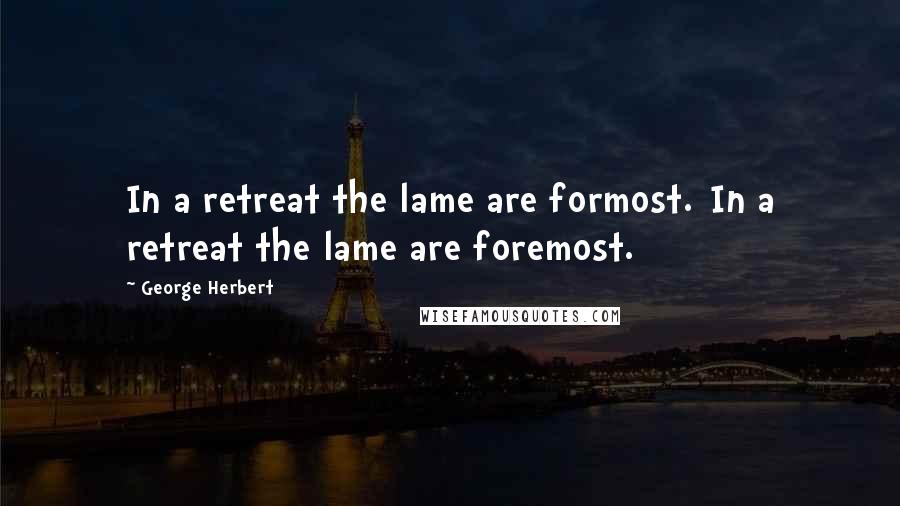 George Herbert Quotes: In a retreat the lame are formost.[In a retreat the lame are foremost.]