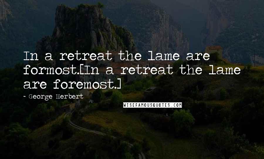 George Herbert Quotes: In a retreat the lame are formost.[In a retreat the lame are foremost.]