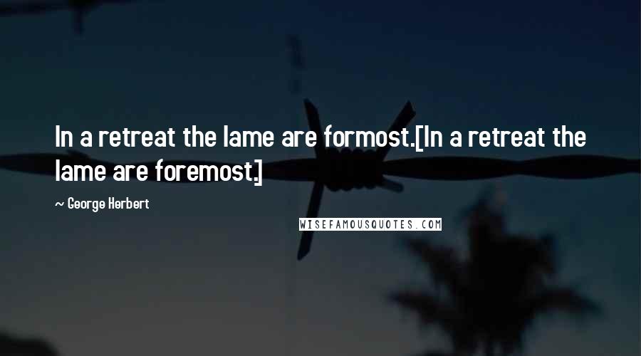 George Herbert Quotes: In a retreat the lame are formost.[In a retreat the lame are foremost.]