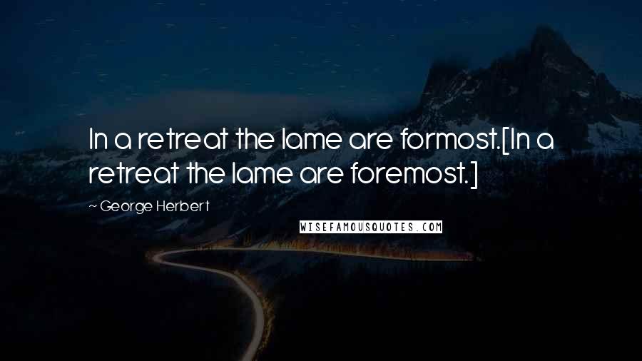 George Herbert Quotes: In a retreat the lame are formost.[In a retreat the lame are foremost.]