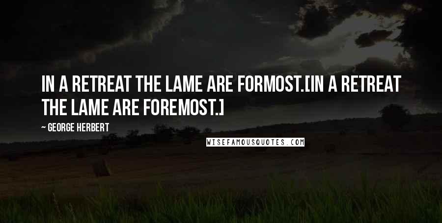 George Herbert Quotes: In a retreat the lame are formost.[In a retreat the lame are foremost.]