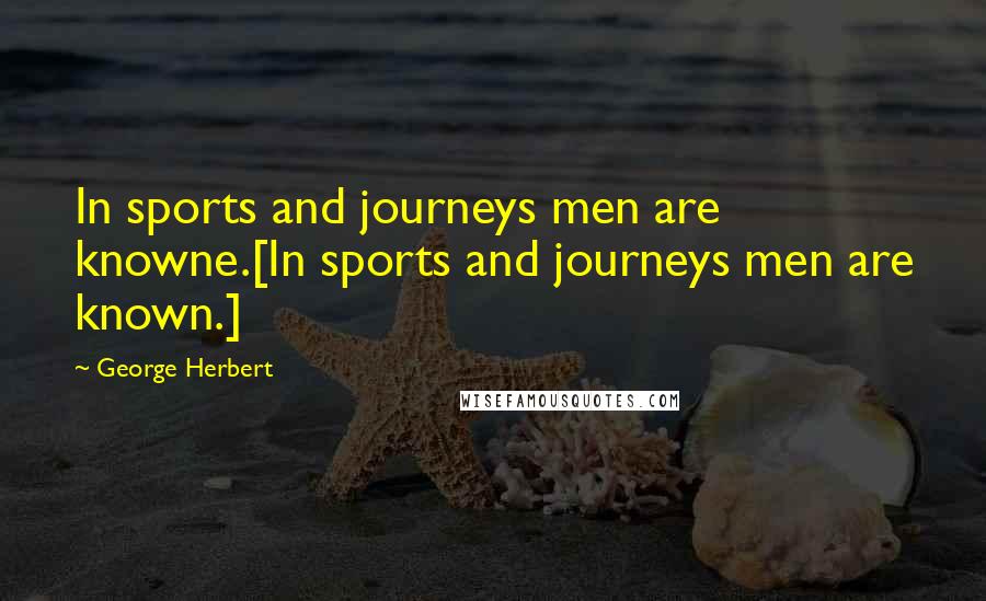 George Herbert Quotes: In sports and journeys men are knowne.[In sports and journeys men are known.]