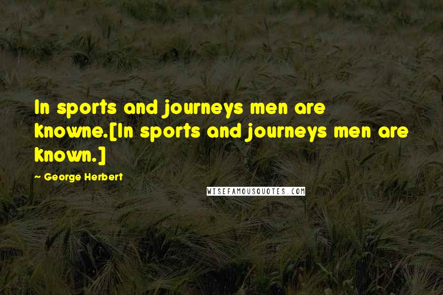 George Herbert Quotes: In sports and journeys men are knowne.[In sports and journeys men are known.]