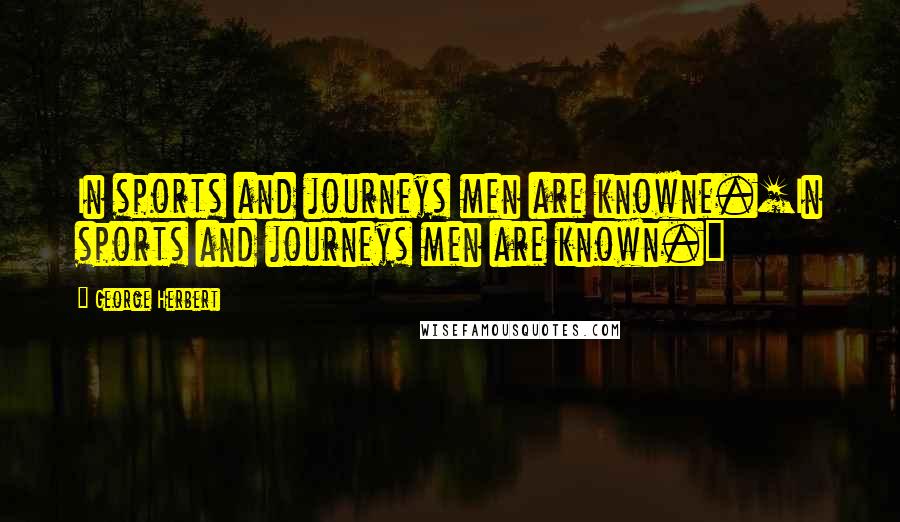 George Herbert Quotes: In sports and journeys men are knowne.[In sports and journeys men are known.]