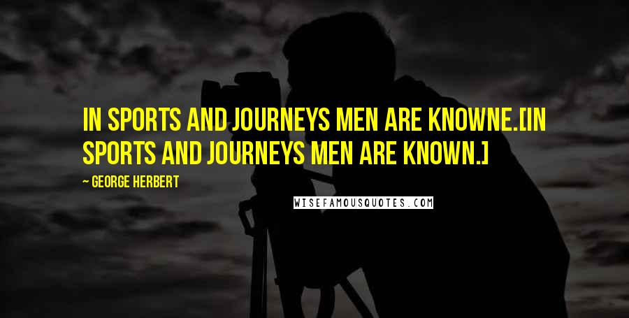 George Herbert Quotes: In sports and journeys men are knowne.[In sports and journeys men are known.]