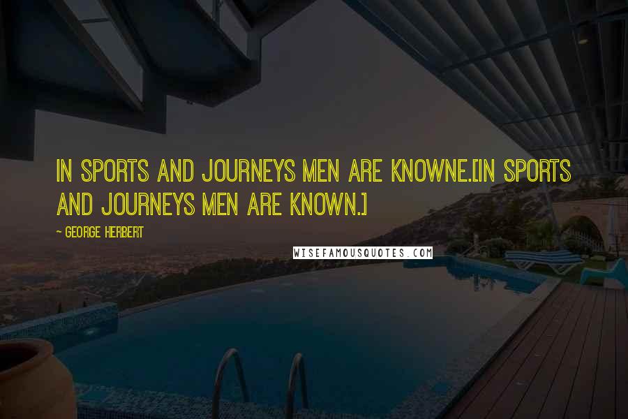 George Herbert Quotes: In sports and journeys men are knowne.[In sports and journeys men are known.]