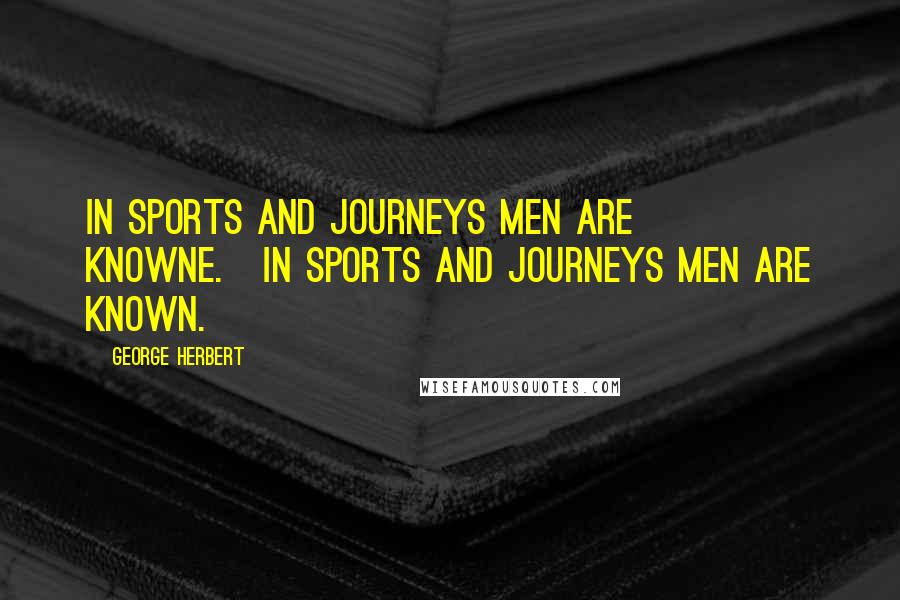 George Herbert Quotes: In sports and journeys men are knowne.[In sports and journeys men are known.]