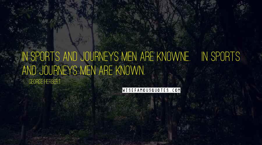 George Herbert Quotes: In sports and journeys men are knowne.[In sports and journeys men are known.]