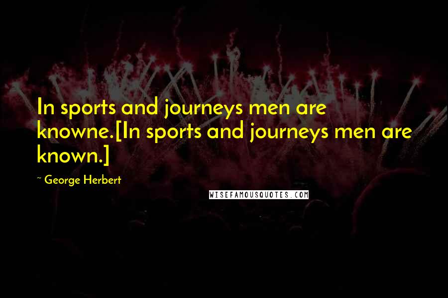 George Herbert Quotes: In sports and journeys men are knowne.[In sports and journeys men are known.]