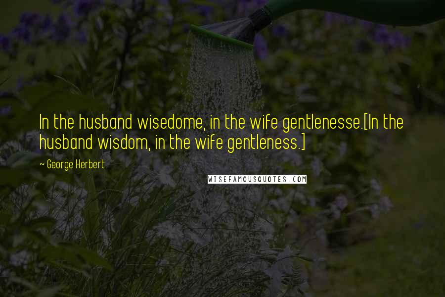 George Herbert Quotes: In the husband wisedome, in the wife gentlenesse.[In the husband wisdom, in the wife gentleness.]