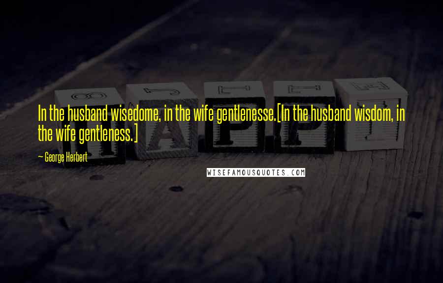 George Herbert Quotes: In the husband wisedome, in the wife gentlenesse.[In the husband wisdom, in the wife gentleness.]