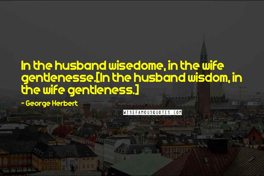 George Herbert Quotes: In the husband wisedome, in the wife gentlenesse.[In the husband wisdom, in the wife gentleness.]