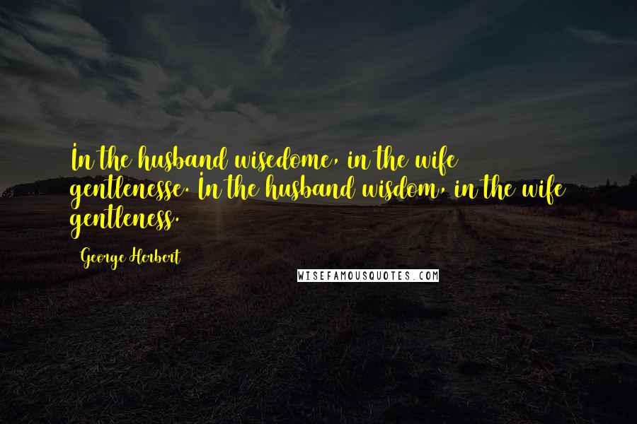 George Herbert Quotes: In the husband wisedome, in the wife gentlenesse.[In the husband wisdom, in the wife gentleness.]