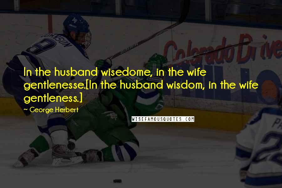 George Herbert Quotes: In the husband wisedome, in the wife gentlenesse.[In the husband wisdom, in the wife gentleness.]