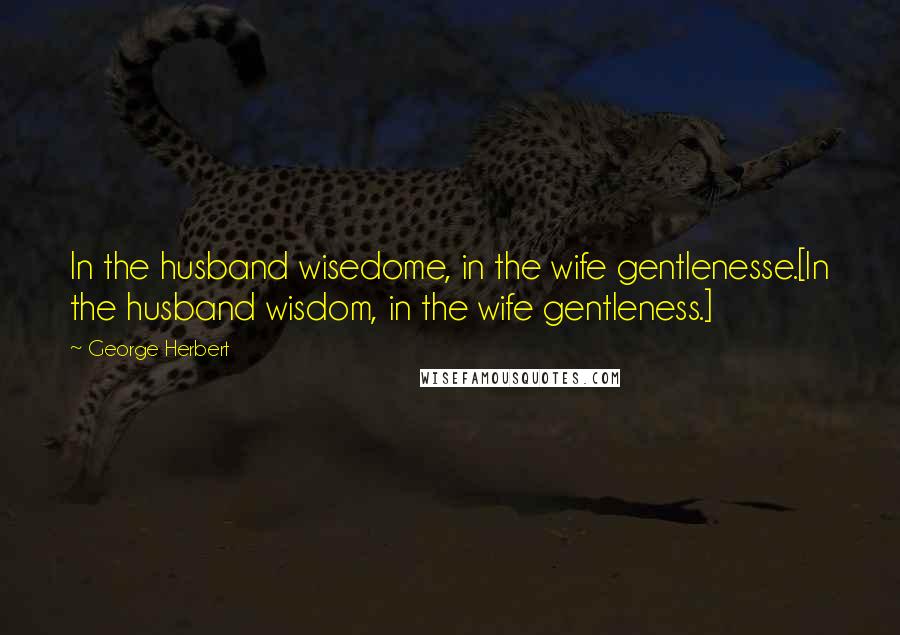 George Herbert Quotes: In the husband wisedome, in the wife gentlenesse.[In the husband wisdom, in the wife gentleness.]
