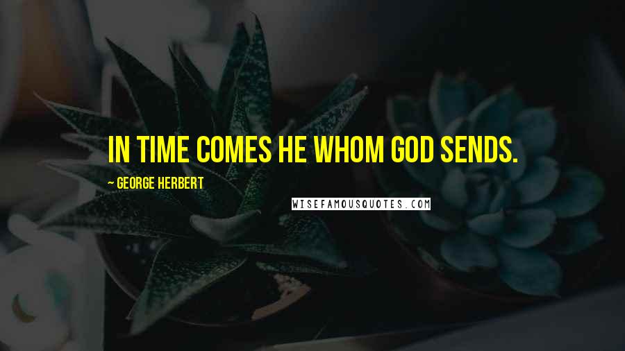 George Herbert Quotes: In time comes he whom God sends.