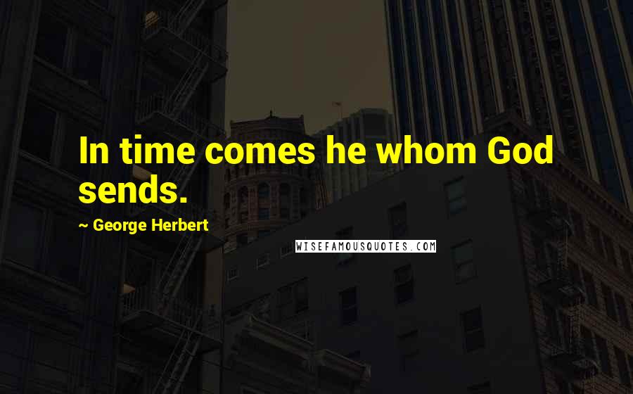 George Herbert Quotes: In time comes he whom God sends.