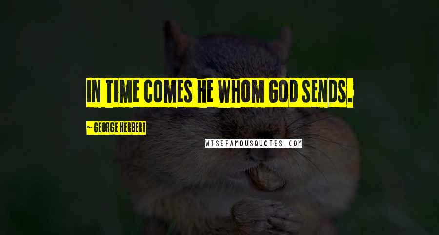George Herbert Quotes: In time comes he whom God sends.