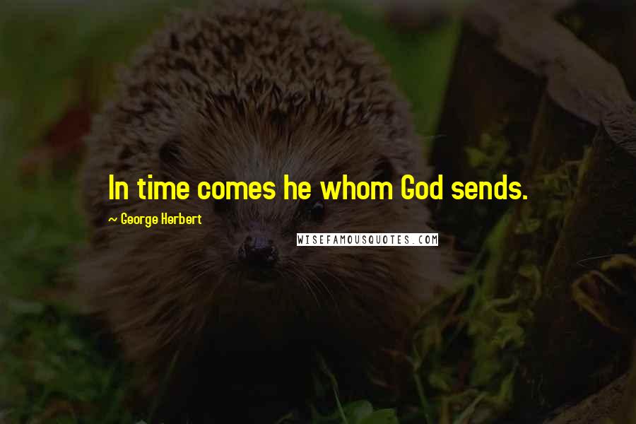 George Herbert Quotes: In time comes he whom God sends.