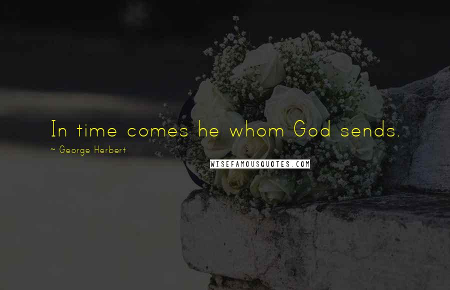George Herbert Quotes: In time comes he whom God sends.