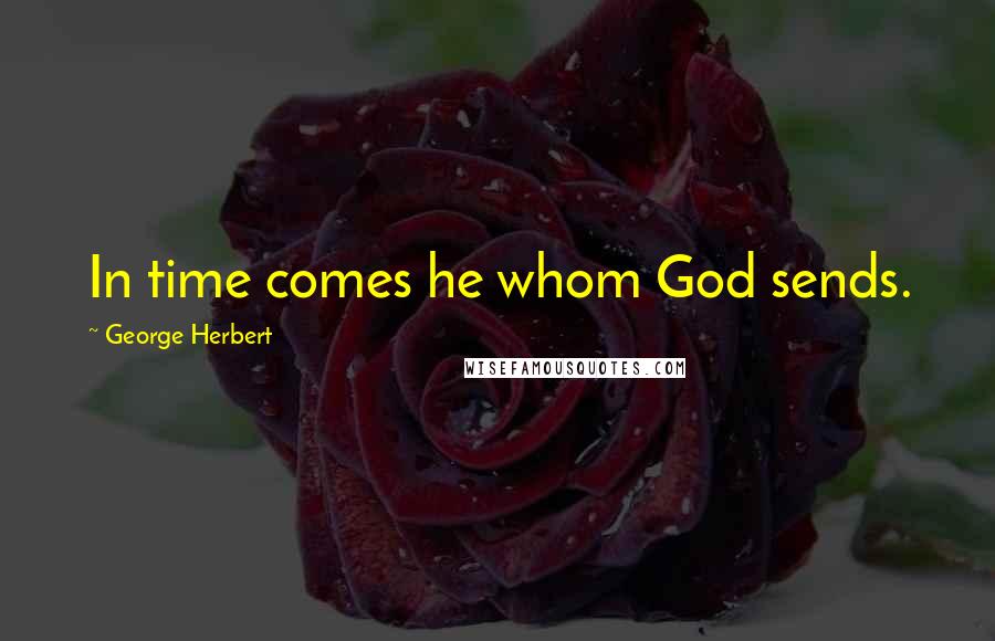 George Herbert Quotes: In time comes he whom God sends.