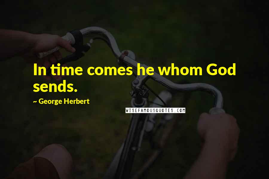 George Herbert Quotes: In time comes he whom God sends.
