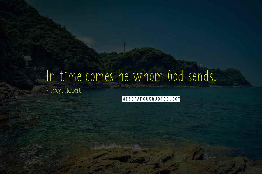 George Herbert Quotes: In time comes he whom God sends.