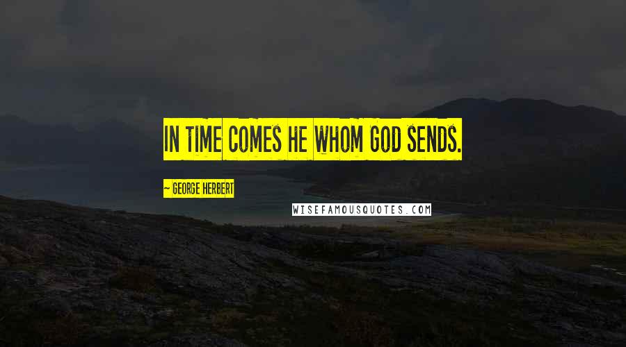 George Herbert Quotes: In time comes he whom God sends.
