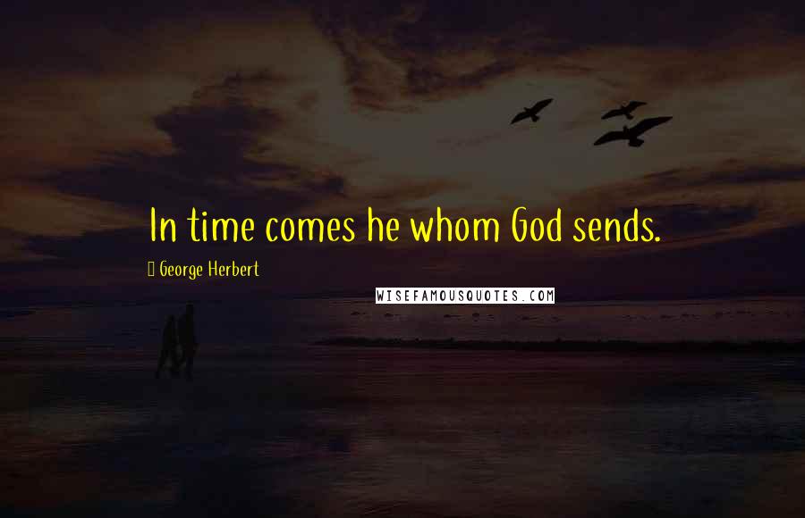 George Herbert Quotes: In time comes he whom God sends.