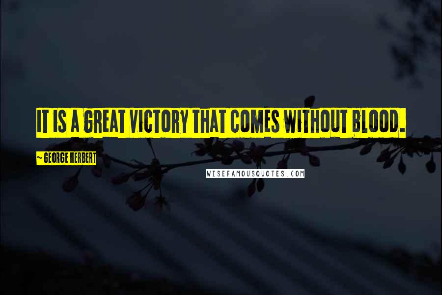 George Herbert Quotes: It is a great victory that comes without blood.
