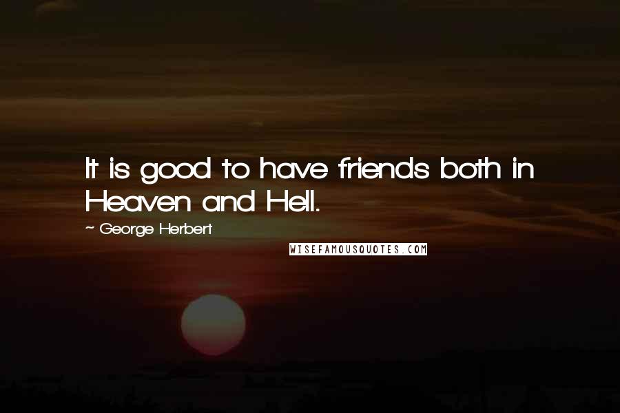 George Herbert Quotes: It is good to have friends both in Heaven and Hell.