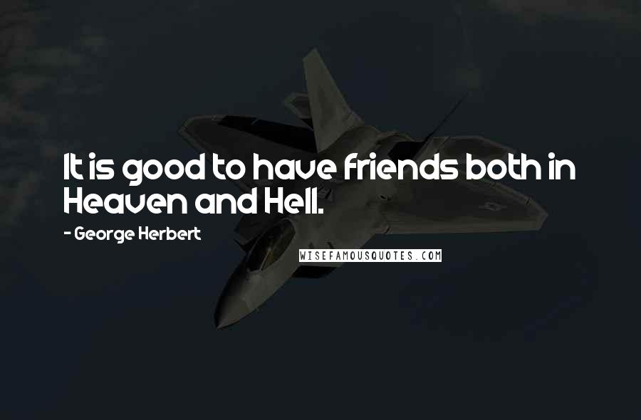 George Herbert Quotes: It is good to have friends both in Heaven and Hell.