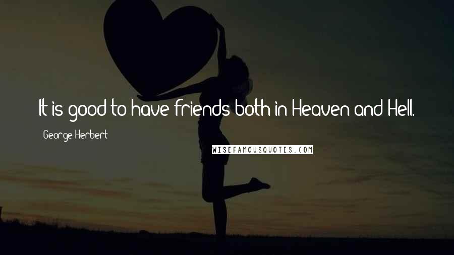 George Herbert Quotes: It is good to have friends both in Heaven and Hell.