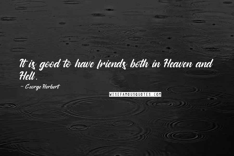 George Herbert Quotes: It is good to have friends both in Heaven and Hell.