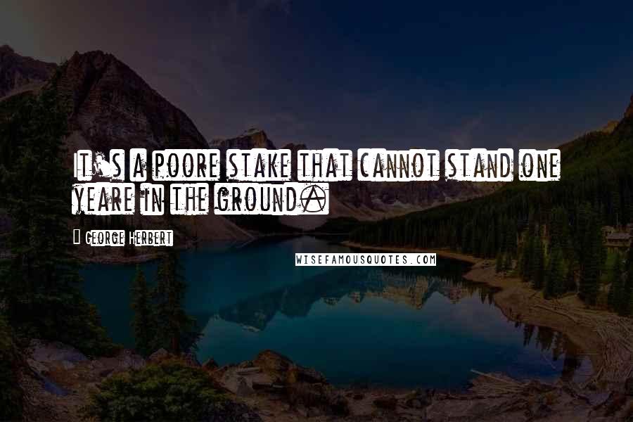 George Herbert Quotes: It's a poore stake that cannot stand one yeare in the ground.