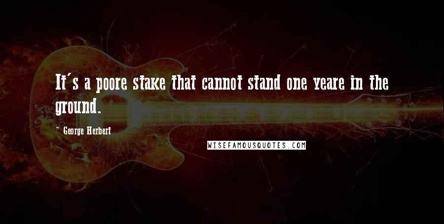 George Herbert Quotes: It's a poore stake that cannot stand one yeare in the ground.
