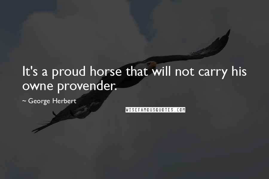 George Herbert Quotes: It's a proud horse that will not carry his owne provender.